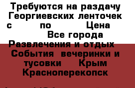 Требуются на раздачу Георгиевских ленточек с 30 .04 по 09.05. › Цена ­ 2 000 - Все города Развлечения и отдых » События, вечеринки и тусовки   . Крым,Красноперекопск